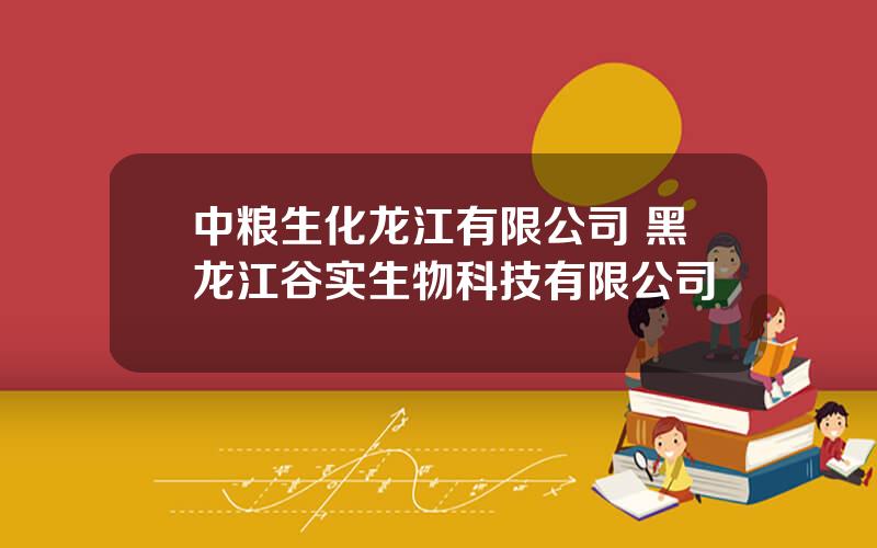 中粮生化龙江有限公司 黑龙江谷实生物科技有限公司